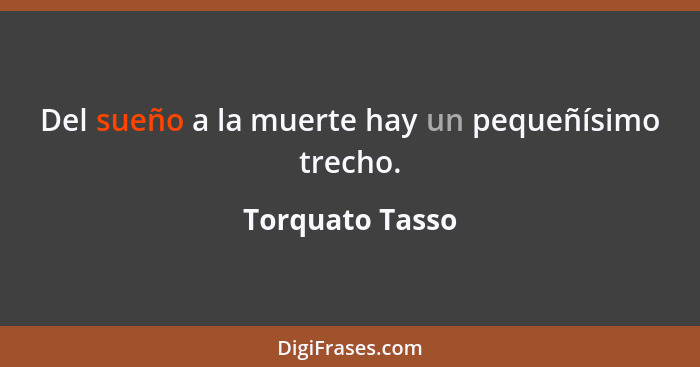 Del sueño a la muerte hay un pequeñísimo trecho.... - Torquato Tasso