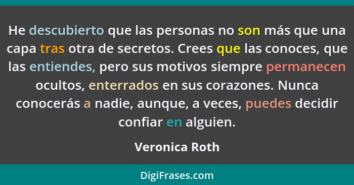 He descubierto que las personas no son más que una capa tras otra de secretos. Crees que las conoces, que las entiendes, pero sus moti... - Veronica Roth