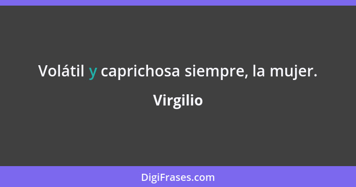 Volátil y caprichosa siempre, la mujer.... - Virgilio