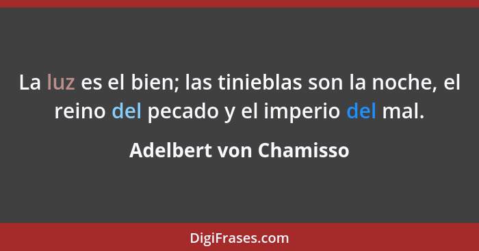 La luz es el bien; las tinieblas son la noche, el reino del pecado y el imperio del mal.... - Adelbert von Chamisso