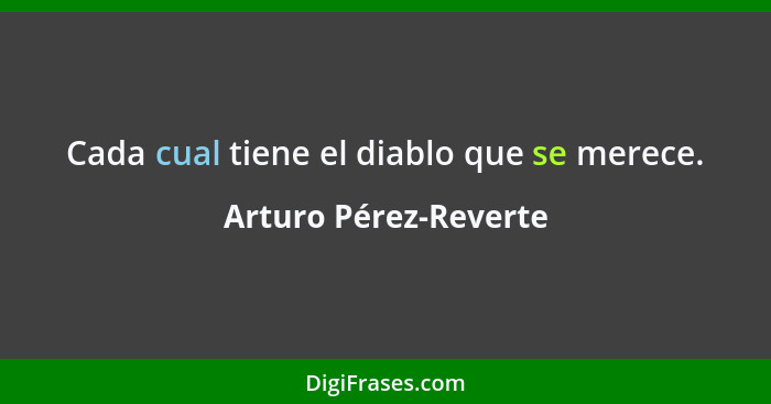 Cada cual tiene el diablo que se merece.... - Arturo Pérez-Reverte