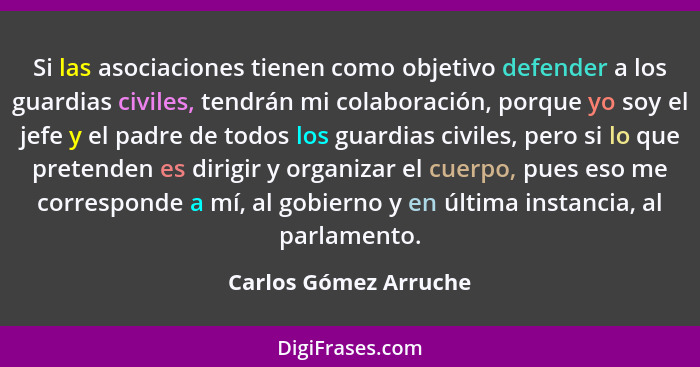 Si las asociaciones tienen como objetivo defender a los guardias civiles, tendrán mi colaboración, porque yo soy el jefe y el p... - Carlos Gómez Arruche