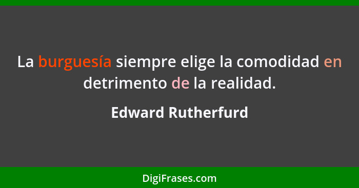 La burguesía siempre elige la comodidad en detrimento de la realidad.... - Edward Rutherfurd