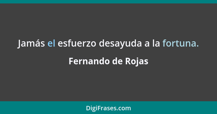 Jamás el esfuerzo desayuda a la fortuna.... - Fernando de Rojas