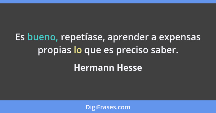 Es bueno, repetíase, aprender a expensas propias lo que es preciso saber.... - Hermann Hesse