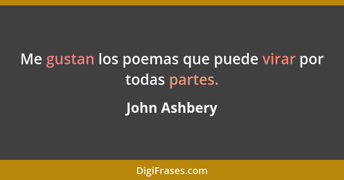 Me gustan los poemas que puede virar por todas partes.... - John Ashbery