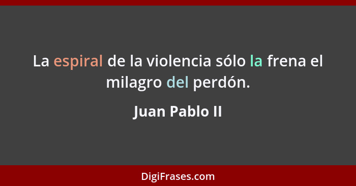 La espiral de la violencia sólo la frena el milagro del perdón.... - Juan Pablo II