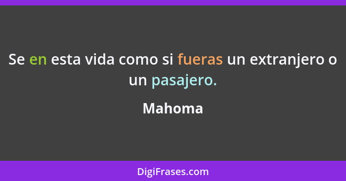 Se en esta vida como si fueras un extranjero o un pasajero.... - Mahoma