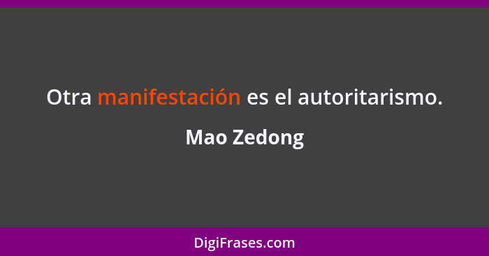 Otra manifestación es el autoritarismo.... - Mao Zedong