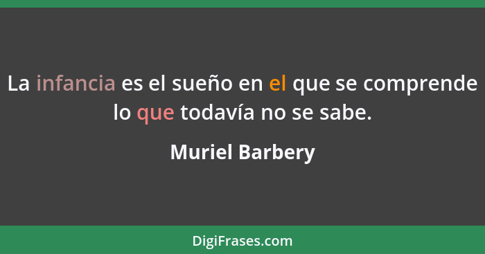 La infancia es el sueño en el que se comprende lo que todavía no se sabe.... - Muriel Barbery