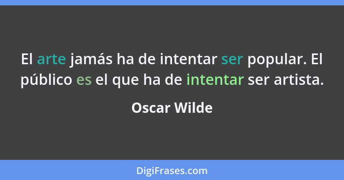 El arte jamás ha de intentar ser popular. El público es el que ha de intentar ser artista.... - Oscar Wilde