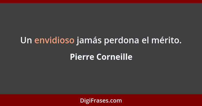 Un envidioso jamás perdona el mérito.... - Pierre Corneille