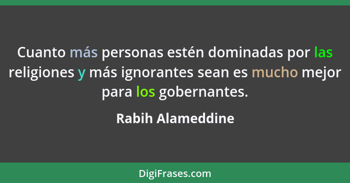 Cuanto más personas estén dominadas por las religiones y más ignorantes sean es mucho mejor para los gobernantes.... - Rabih Alameddine