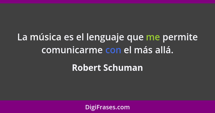 La música es el lenguaje que me permite comunicarme con el más allá.... - Robert Schuman