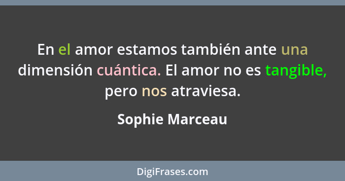 En el amor estamos también ante una dimensión cuántica. El amor no es tangible, pero nos atraviesa.... - Sophie Marceau