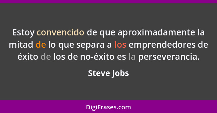 Estoy convencido de que aproximadamente la mitad de lo que separa a los emprendedores de éxito de los de no-éxito es la perseverancia.... - Steve Jobs