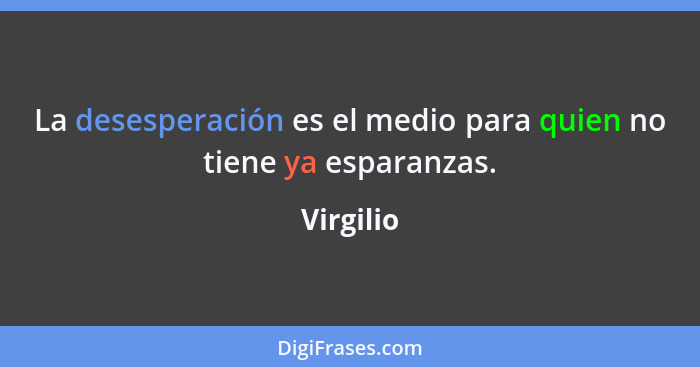 La desesperación es el medio para quien no tiene ya esparanzas.... - Virgilio