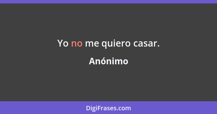 Yo no me quiero casar.... - Anónimo