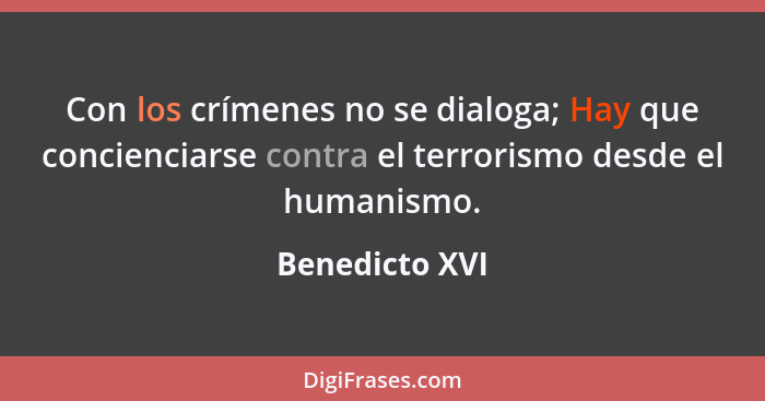 Con los crímenes no se dialoga; Hay que concienciarse contra el terrorismo desde el humanismo.... - Benedicto XVI