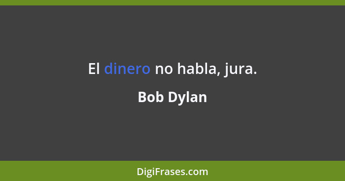 El dinero no habla, jura.... - Bob Dylan
