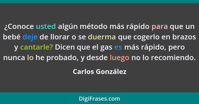 ¿Conoce usted algún método más rápido para que un bebé deje de llorar o se duerma que cogerlo en brazos y cantarle? Dicen que el gas... - Carlos González