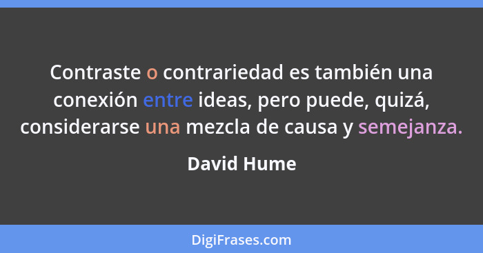 Contraste o contrariedad es también una conexión entre ideas, pero puede, quizá, considerarse una mezcla de causa y semejanza.... - David Hume