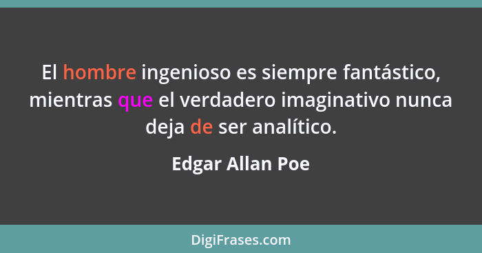 El hombre ingenioso es siempre fantástico, mientras que el verdadero imaginativo nunca deja de ser analítico.... - Edgar Allan Poe