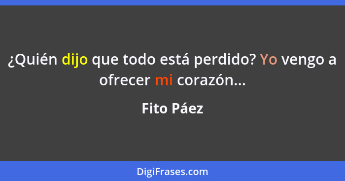 ¿Quién dijo que todo está perdido? Yo vengo a ofrecer mi corazón...... - Fito Páez