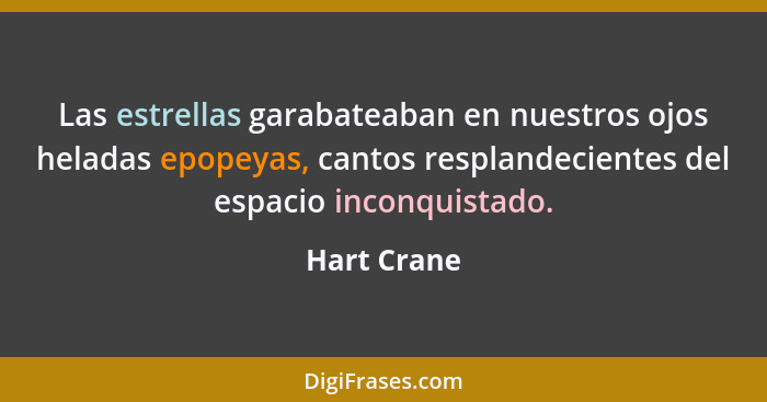 Las estrellas garabateaban en nuestros ojos heladas epopeyas, cantos resplandecientes del espacio inconquistado.... - Hart Crane