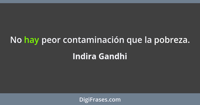 No hay peor contaminación que la pobreza.... - Indira Gandhi