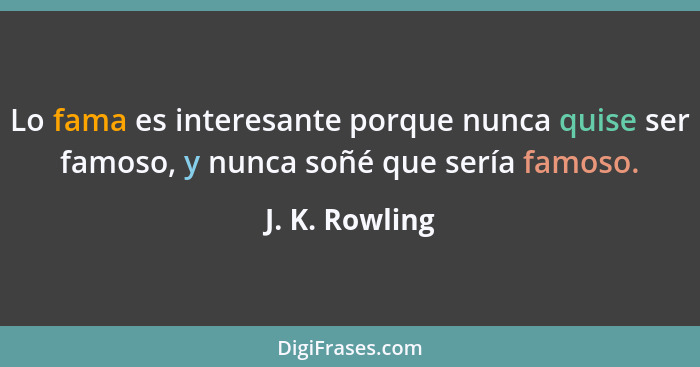 Lo fama es interesante porque nunca quise ser famoso, y nunca soñé que sería famoso.... - J. K. Rowling