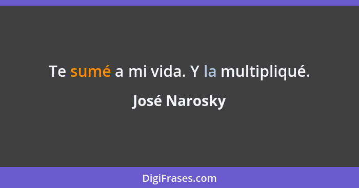 Te sumé a mi vida. Y la multipliqué.... - José Narosky