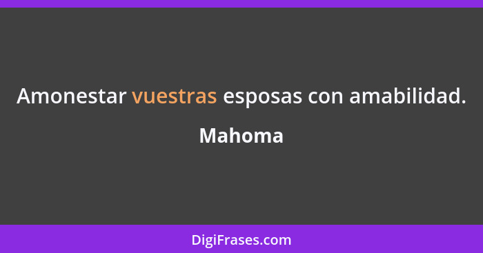 Amonestar vuestras esposas con amabilidad.... - Mahoma