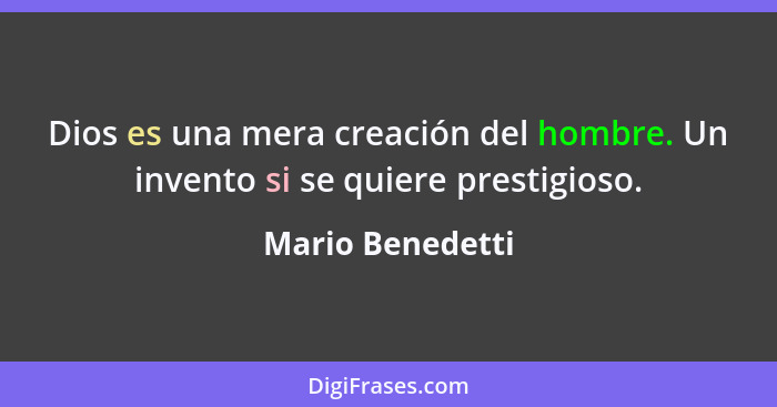 Dios es una mera creación del hombre. Un invento si se quiere prestigioso.... - Mario Benedetti