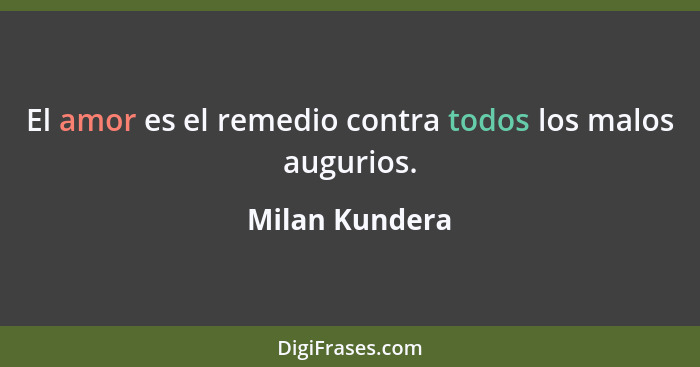 El amor es el remedio contra todos los malos augurios.... - Milan Kundera