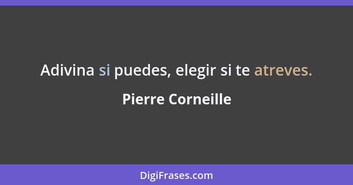 Adivina si puedes, elegir si te atreves.... - Pierre Corneille