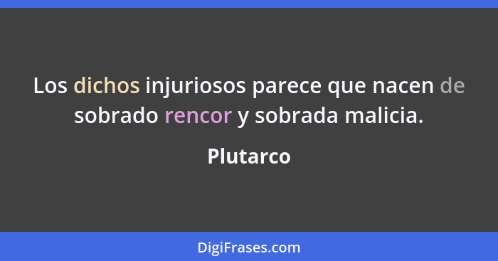 Los dichos injuriosos parece que nacen de sobrado rencor y sobrada malicia.... - Plutarco