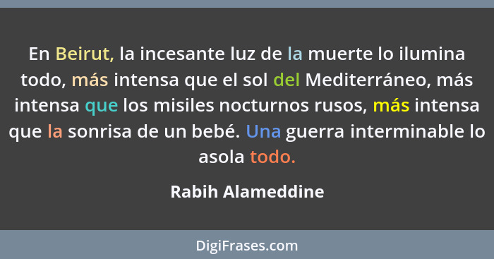 En Beirut, la incesante luz de la muerte lo ilumina todo, más intensa que el sol del Mediterráneo, más intensa que los misiles noct... - Rabih Alameddine