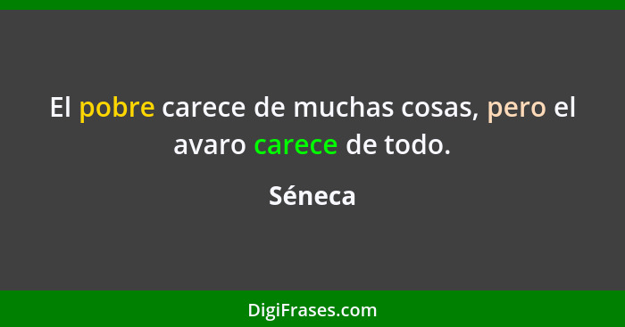 El pobre carece de muchas cosas, pero el avaro carece de todo.... - Séneca