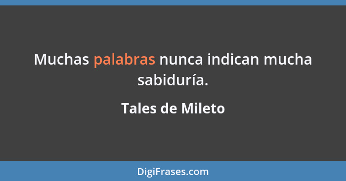 Muchas palabras nunca indican mucha sabiduría.... - Tales de Mileto