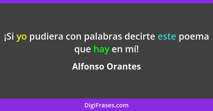 ¡Si yo pudiera con palabras decirte este poema que hay en mí!... - Alfonso Orantes