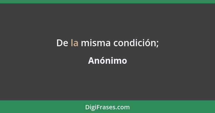 De la misma condición;... - Anónimo