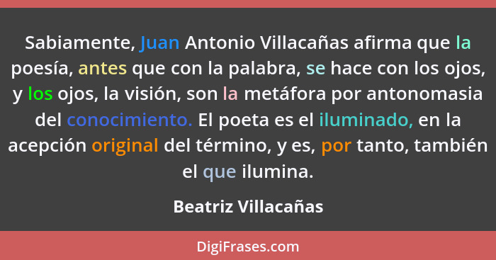 Sabiamente, Juan Antonio Villacañas afirma que la poesía, antes que con la palabra, se hace con los ojos, y los ojos, la visión,... - Beatriz Villacañas