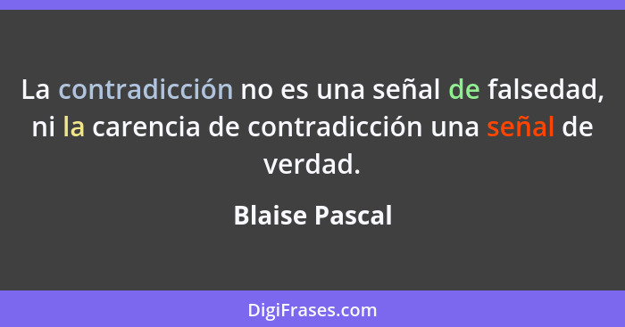La contradicción no es una señal de falsedad, ni la carencia de contradicción una señal de verdad.... - Blaise Pascal