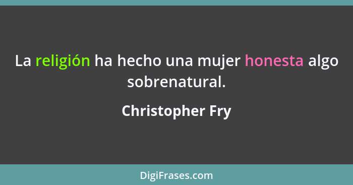 La religión ha hecho una mujer honesta algo sobrenatural.... - Christopher Fry