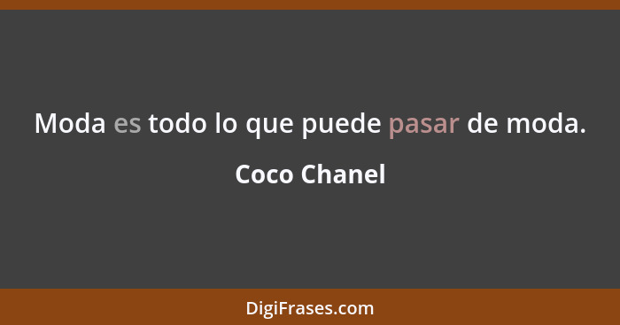 Moda es todo lo que puede pasar de moda.... - Coco Chanel