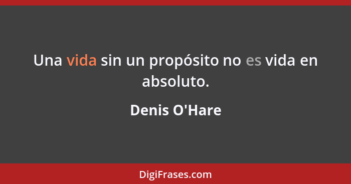 Una vida sin un propósito no es vida en absoluto.... - Denis O'Hare