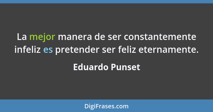 La mejor manera de ser constantemente infeliz es pretender ser feliz eternamente.... - Eduardo Punset