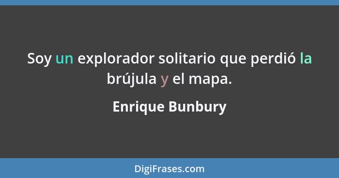 Soy un explorador solitario que perdió la brújula y el mapa.... - Enrique Bunbury