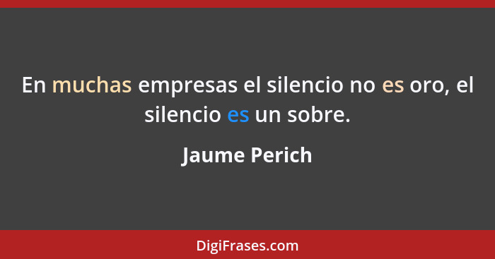 En muchas empresas el silencio no es oro, el silencio es un sobre.... - Jaume Perich